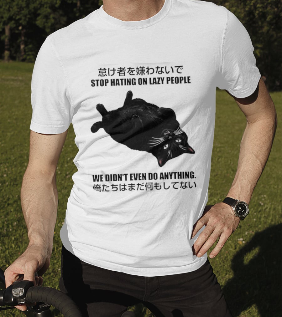 Stop Hating On Lazy People We Didn't Even Do Anything Black Cat Lying Down T-Shirt