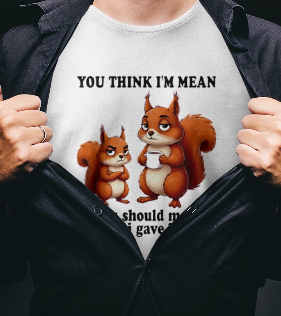 You Think I'm Mean You Should Meet The Girl I Gave Birth To Squirrels T-Shirt