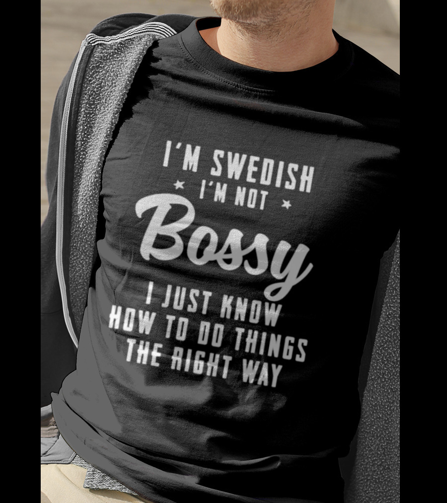 I'm Swedish I'm Not Bossy I Just Know How To Do Things The Right Way T-Shirt