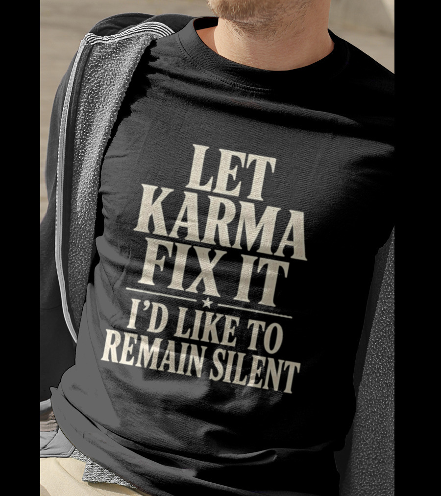 Let Karma Fix It I'd Like To Remain Silent T-Shirt