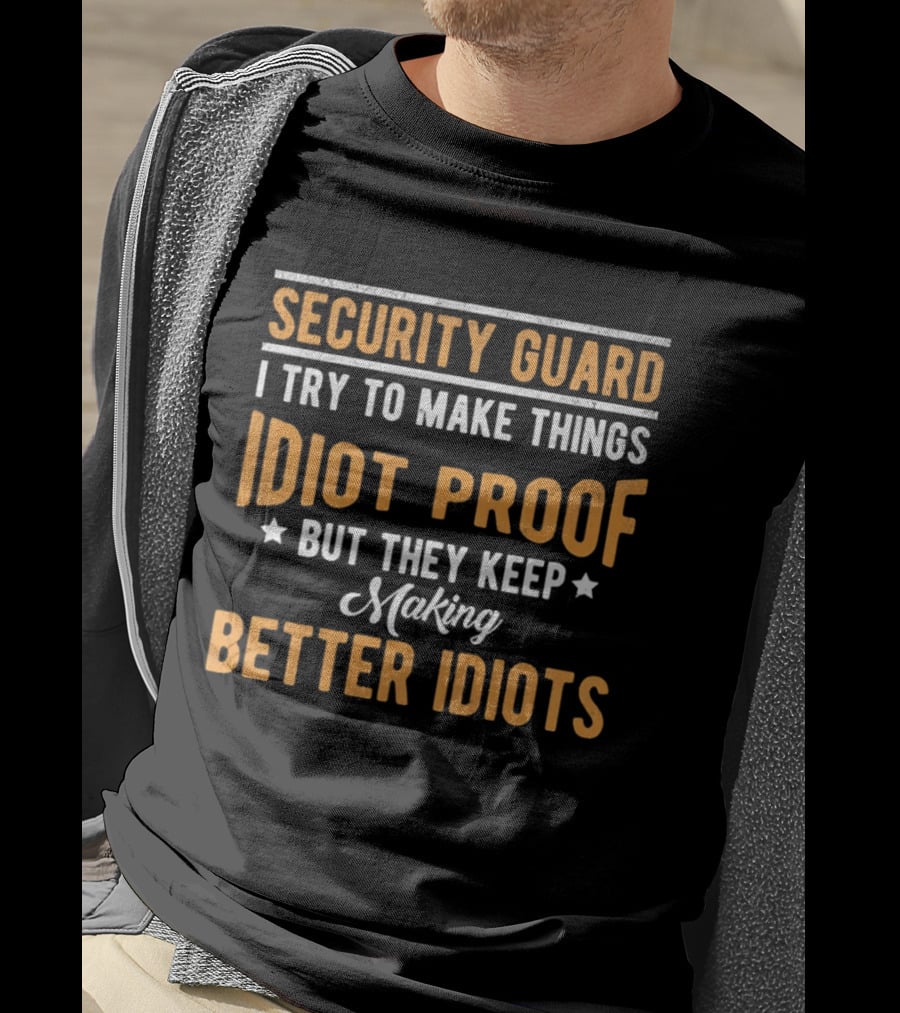 Security Guard I Try To Make Things Idiot Proof But They Keep Making Better Idiots T-Shirt