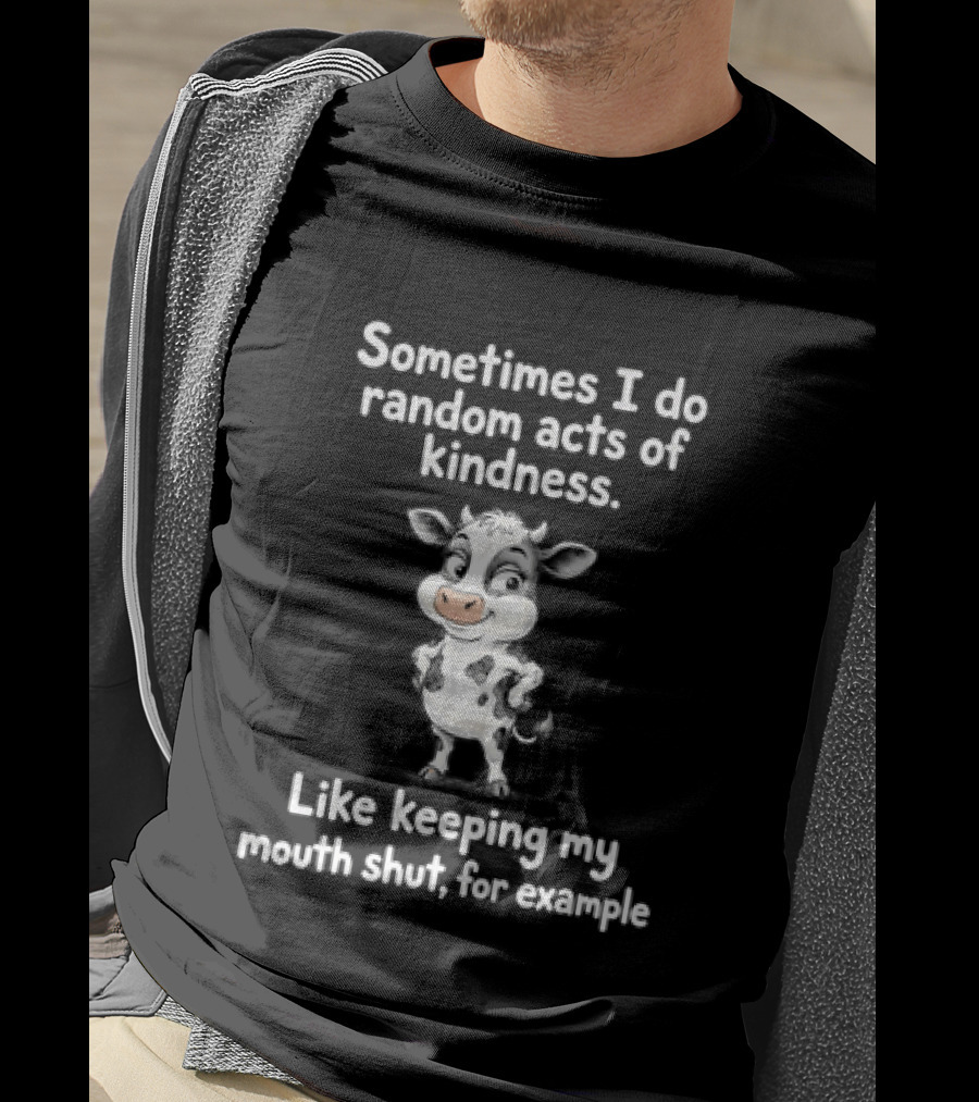 Sometimes I Do Random Acts Of Kindness Like Keeping My Mouth Shut For Example Cute Cow T-Shirt