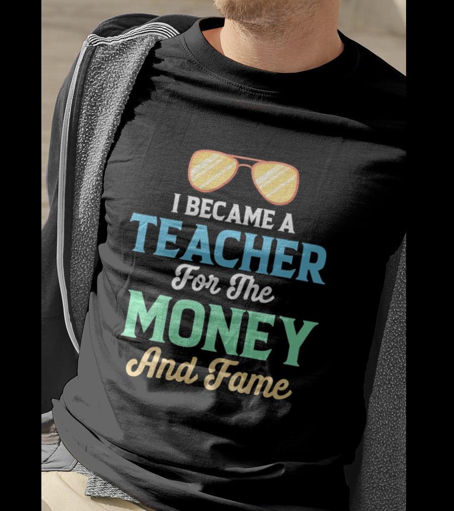 I Became A Teacher For The Money And Fame Funny Sunglasses T-Shirt