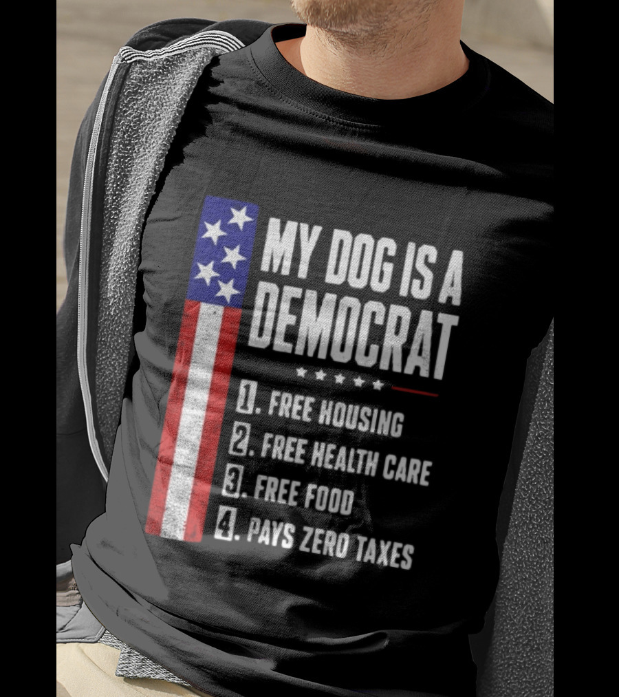 My Dog Is A Democrat Free Housing Free Health Care Free Food Pays Zero Taxes Stars Stripes T-Shirt