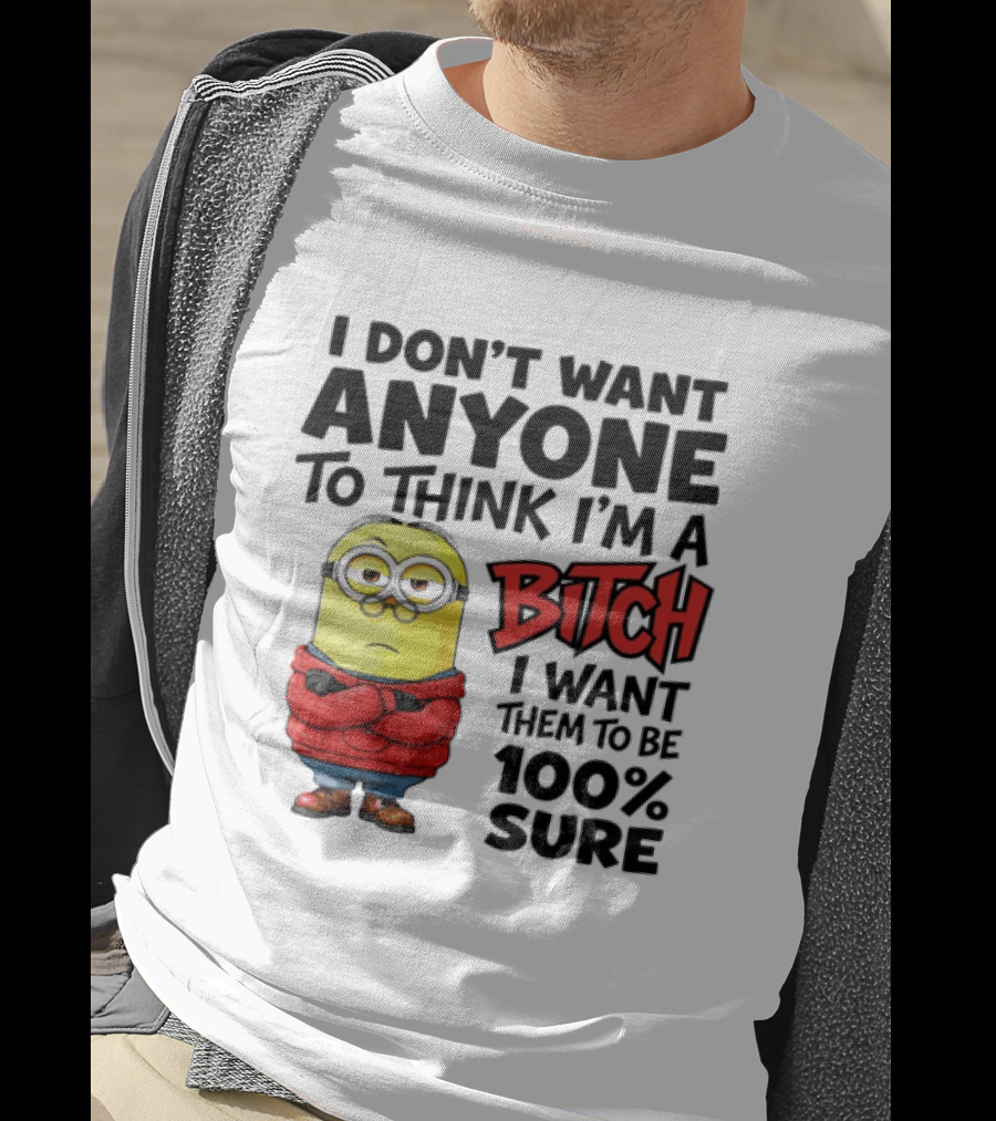 Minion I Don't Want Anyone To Think I'm A Bitch I Want Them To Be 100% Sure T-Shirt