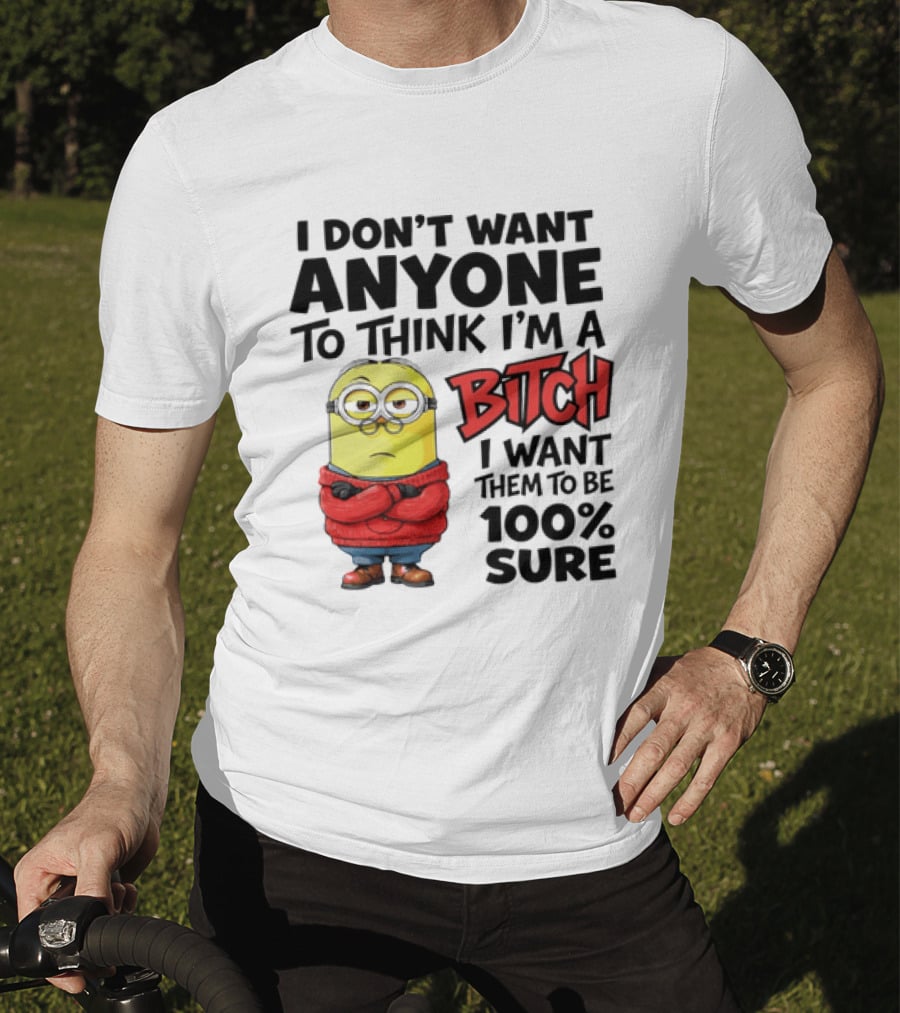 Minion I Don't Want Anyone To Think I'm A Bitch I Want Them To Be 100% Sure T-Shirt