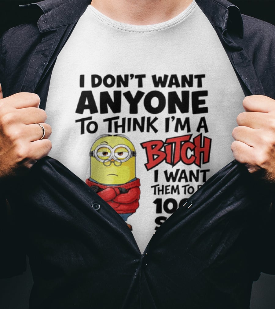 Minion I Don't Want Anyone To Think I'm A Bitch I Want Them To Be 100% Sure T-Shirt