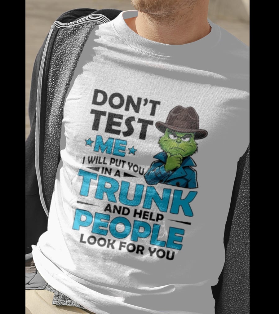 Don't Test Me Grinch I Will Put You In A Trunk And Help People Look For You T-Shirt
