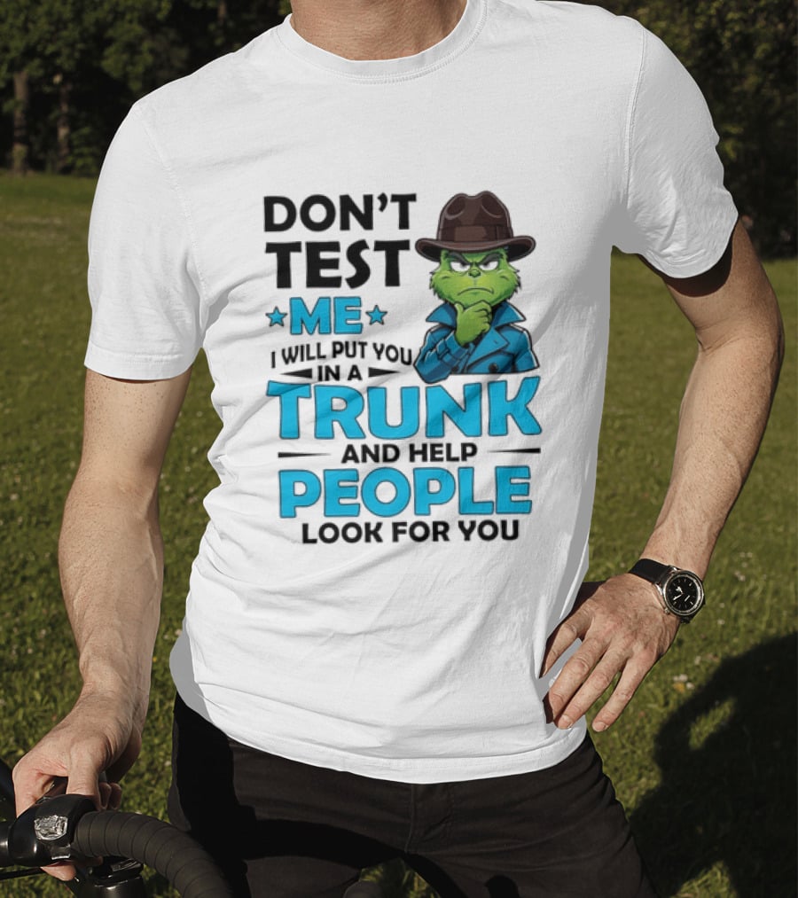 Don't Test Me Grinch I Will Put You In A Trunk And Help People Look For You T-Shirt
