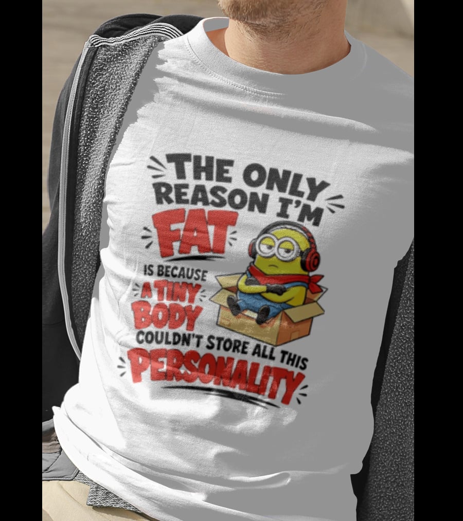 The Only Reason I'm Fat Is Because A Tiny Body Couldn't Store All This Personality Minion In Box T-Shirt