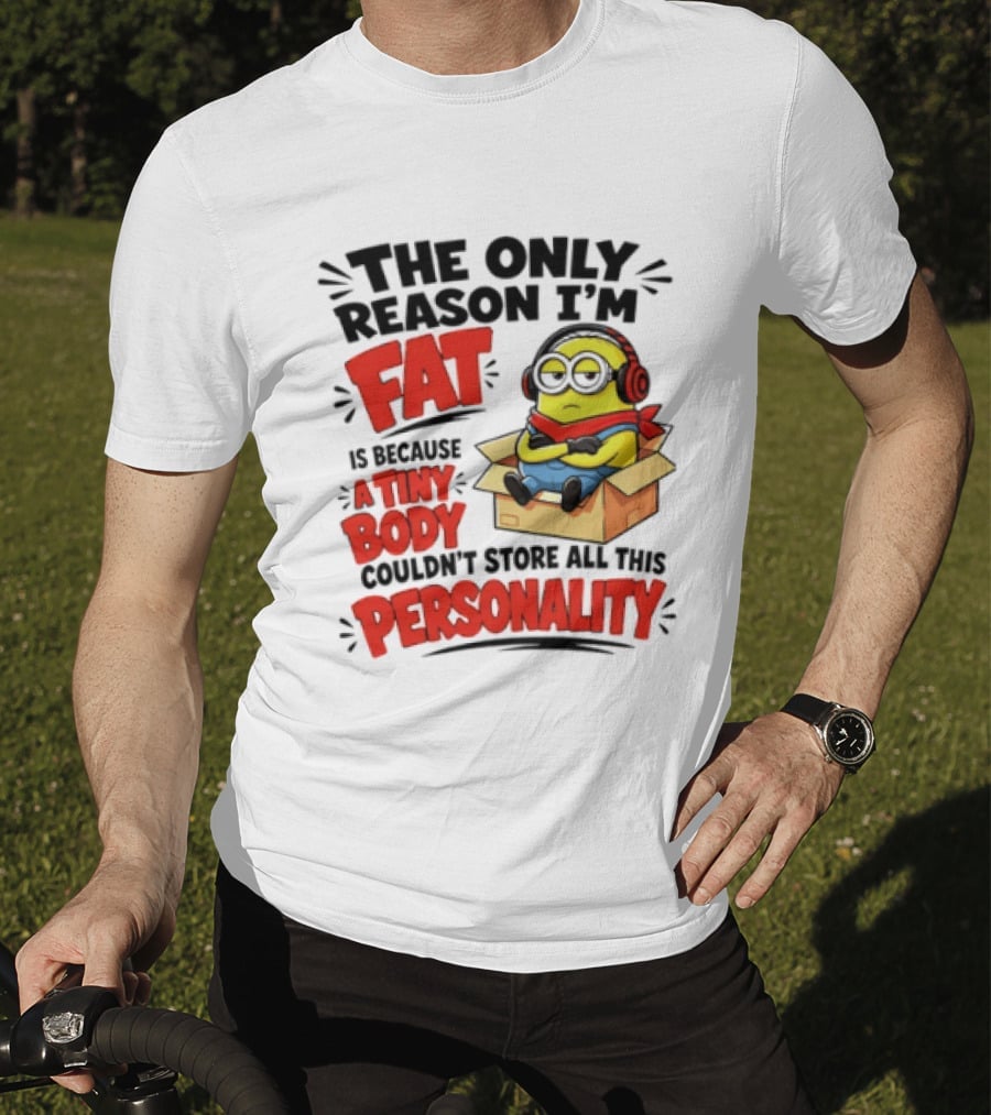 The Only Reason I'm Fat Is Because A Tiny Body Couldn't Store All This Personality Minion In Box T-Shirt
