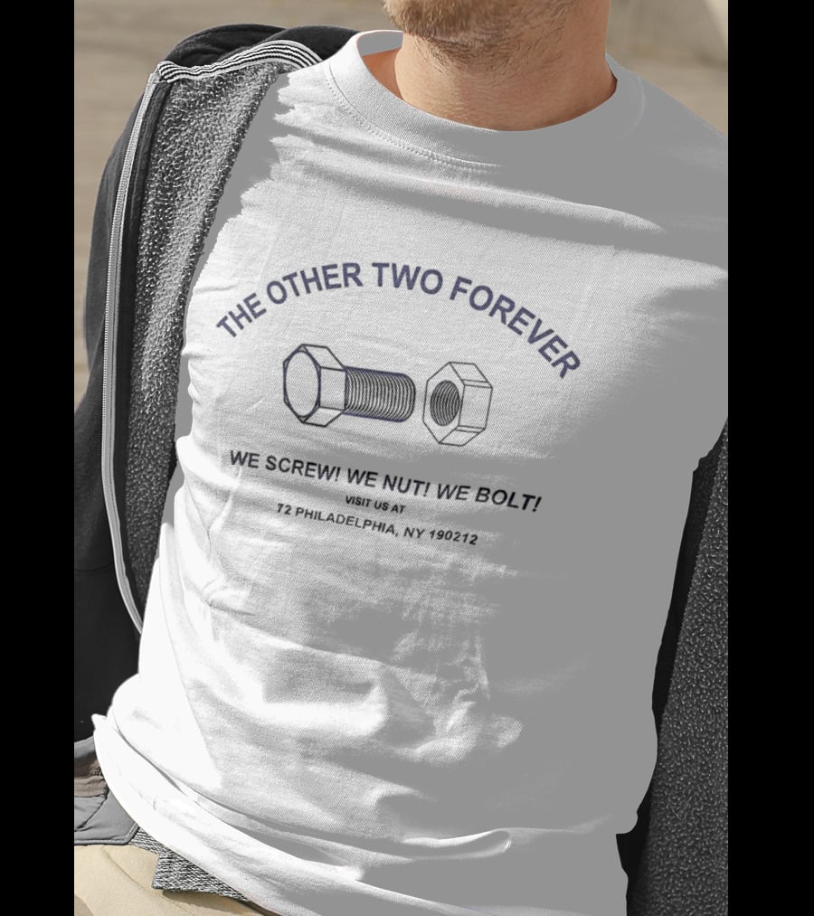 The Other Two Forever We Screw We Nut We Bolt Visit Us At 72 Philadelphia NY 190212 T-Shirt