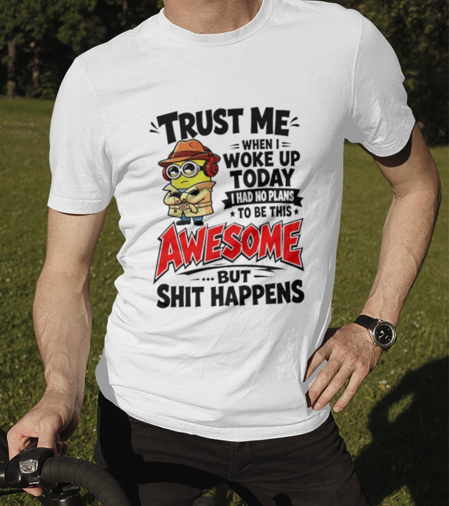 Trust Me When I Woke Up Today I Had No Plans To Be This Awesome But Shit Happens Minion T-Shirt