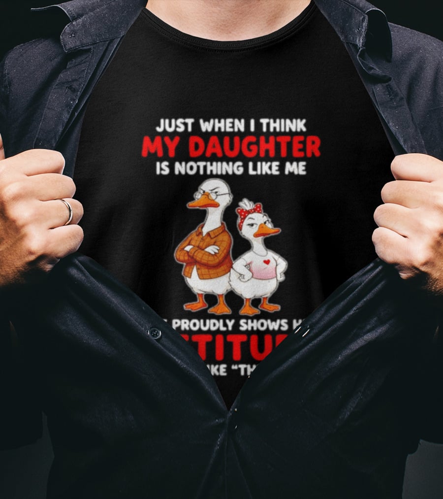 Just When I Think My Daughter Is Nothing Like Me She Proudly Shows Her Attitude Goose T-Shirt