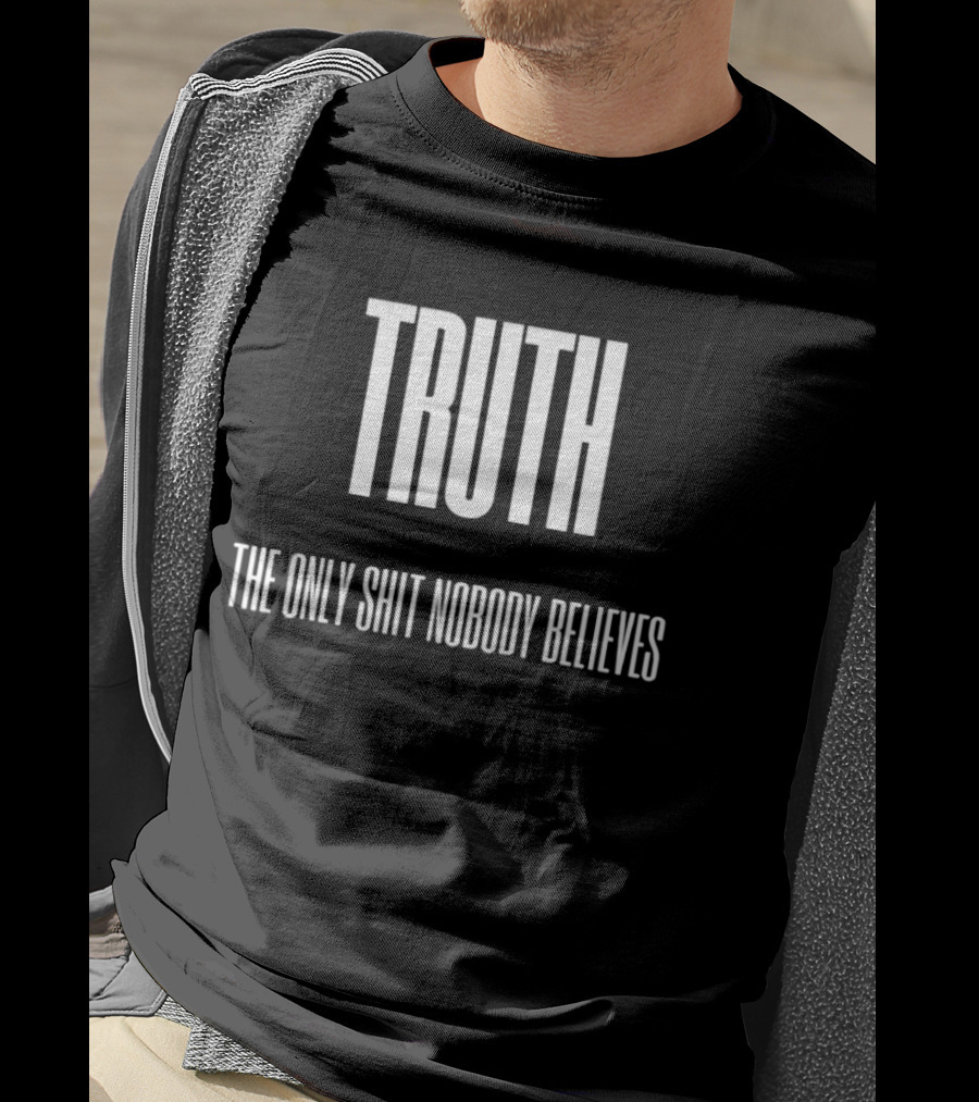 Truth The Only Shit Nobody Believes T-Shirt