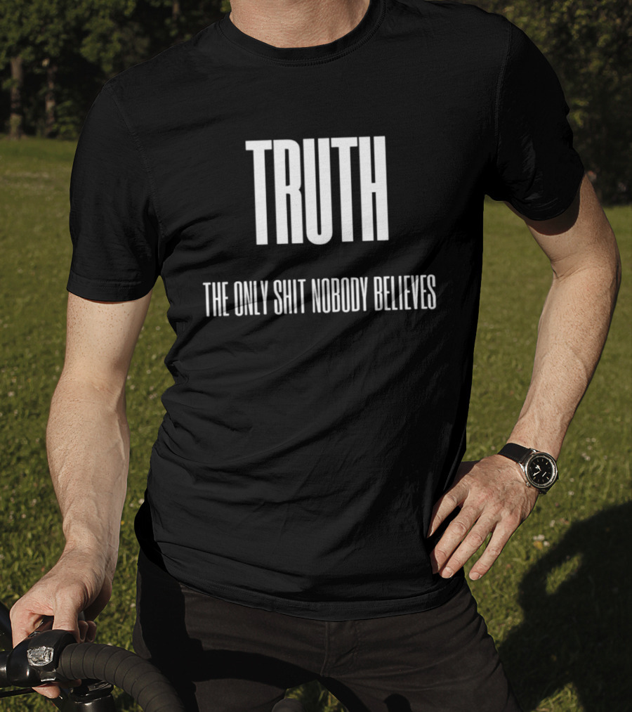 Truth The Only Shit Nobody Believes T-Shirt