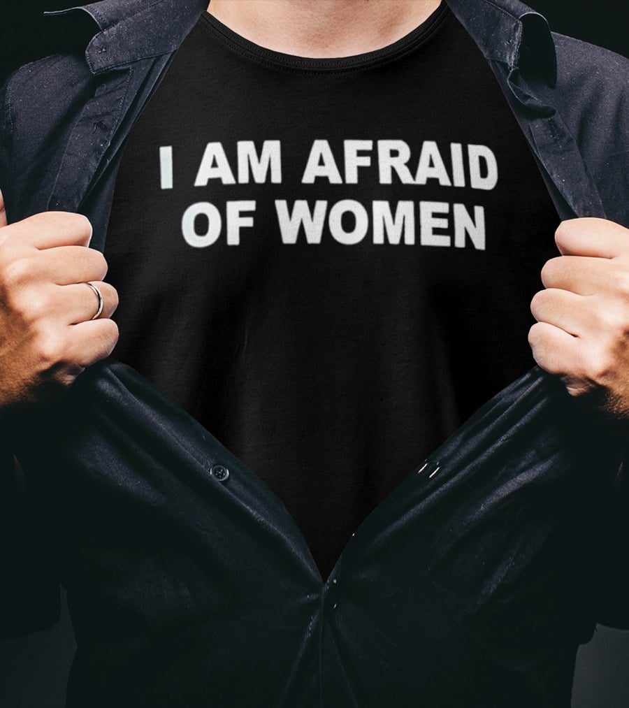 I Am Afraid Of Women T-Shirt