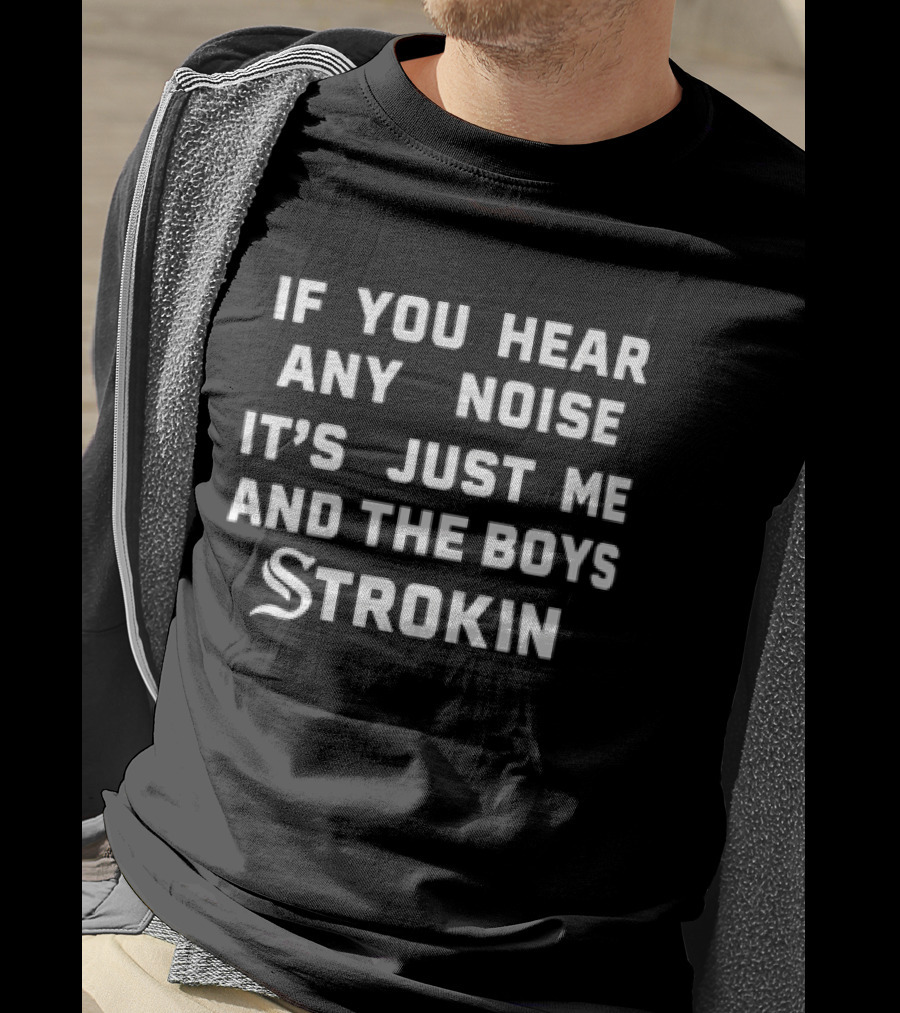 If You Hear Any Noise It's Just Me And The Boys Strokin White Sox T-Shirt