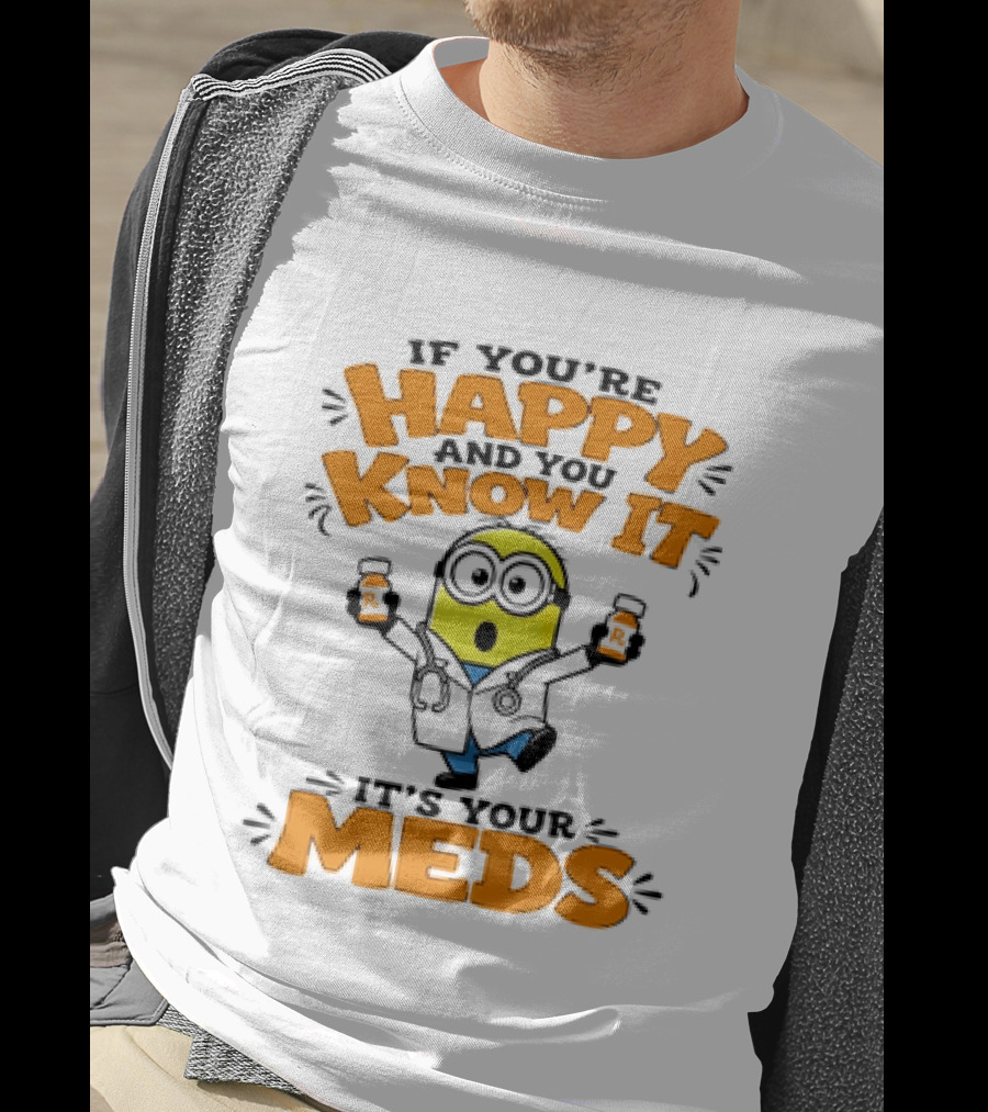 If You're Happy And You Know It It's Your Meds Minion Doctor T-Shirt