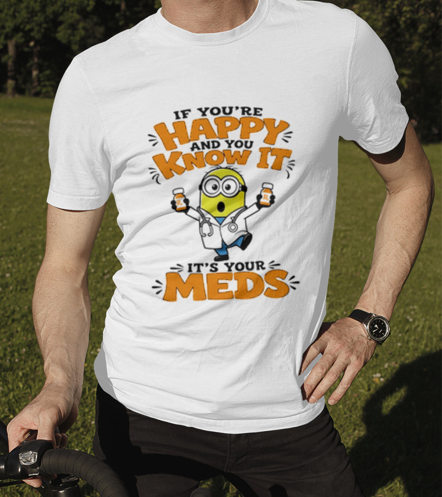 If You're Happy And You Know It It's Your Meds Minion Doctor T-Shirt