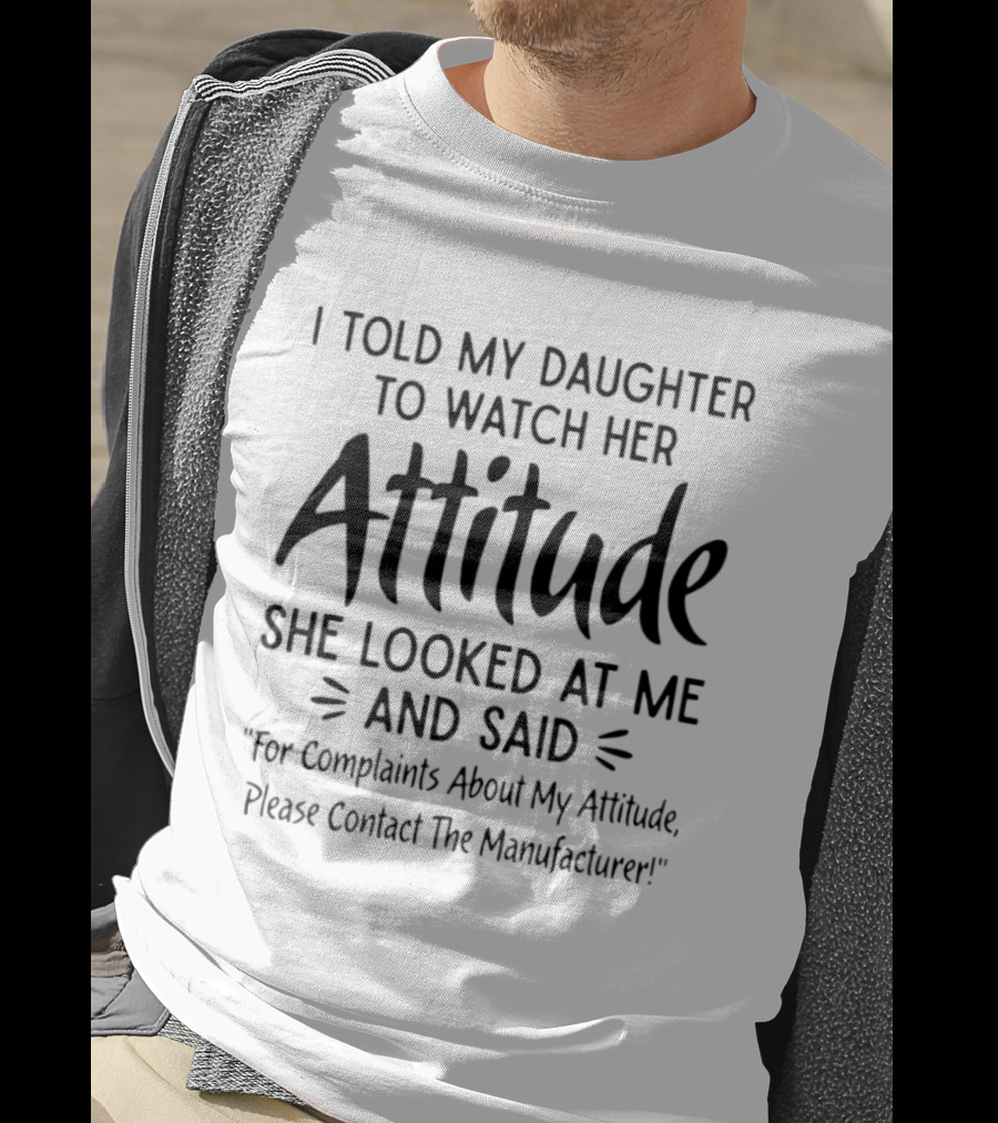 I Told My Daughter To Her Attitude She Said Contact The Manufacturer T-Shirt