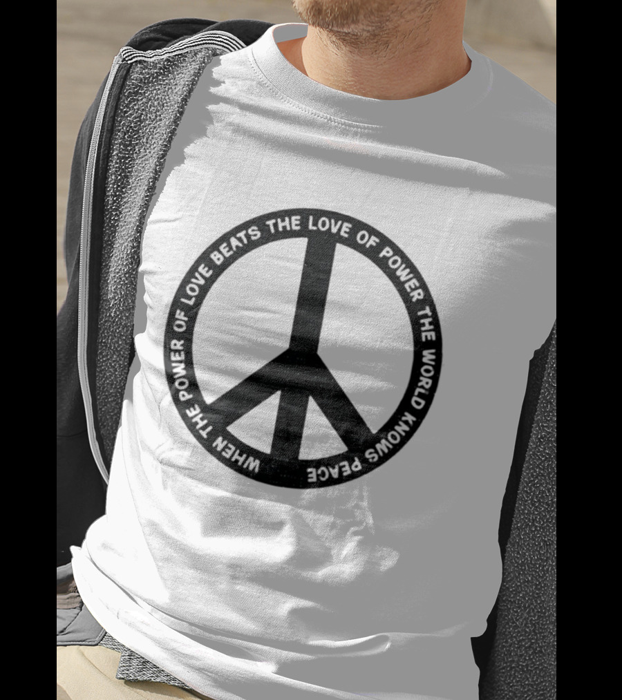 When The Power Of Love Beats The Love Of Power Peace T-Shirt