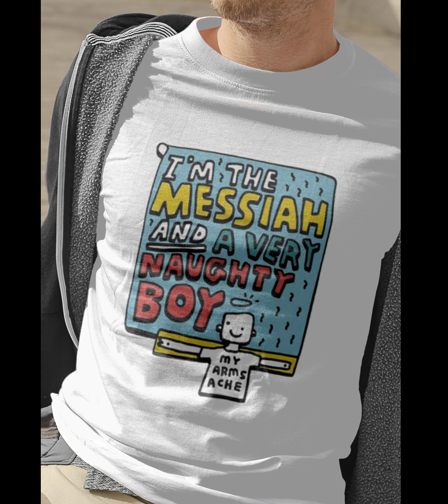 I'm The Messiah And A Very Naughty Boy My Arms Ache T-Shirt