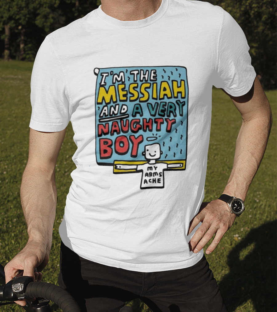 I'm The Messiah And A Very Naughty Boy My Arms Ache T-Shirt