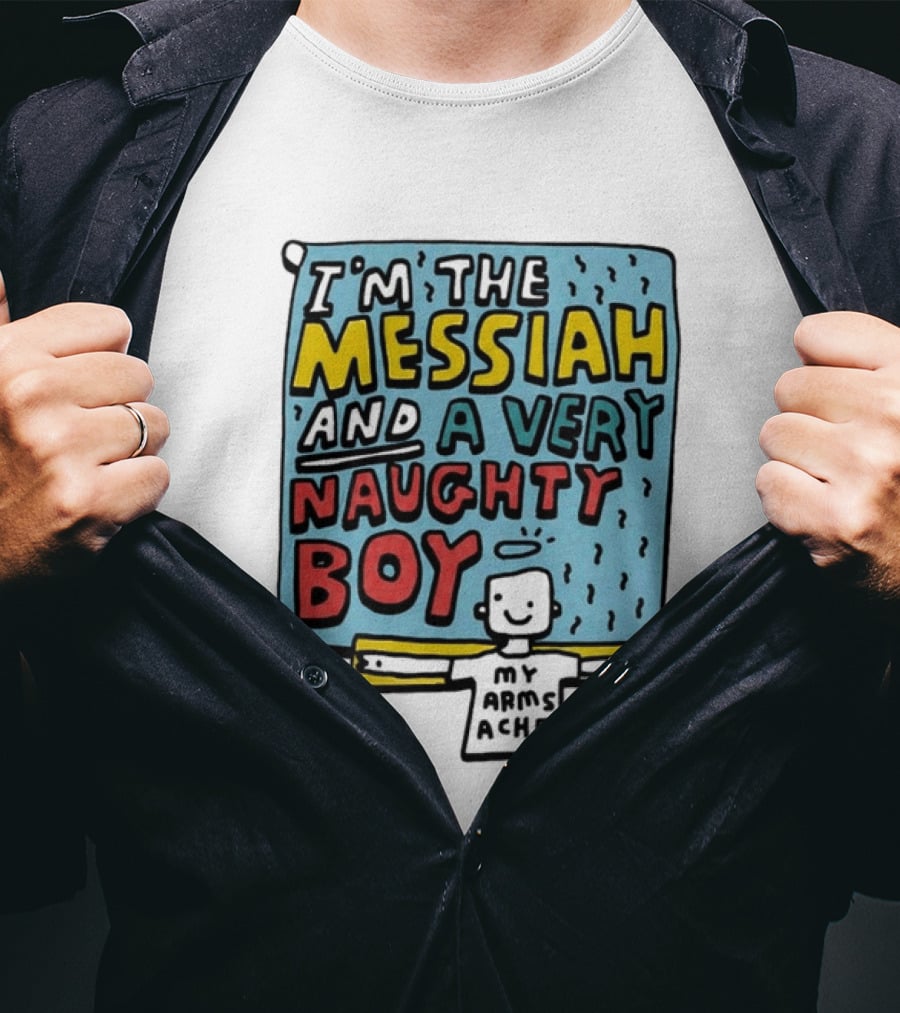 I'm The Messiah And A Very Naughty Boy My Arms Ache T-Shirt