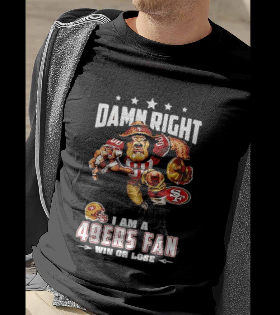 Damn Right I Am A 49ers Fan Win Or Lose T-Shirt