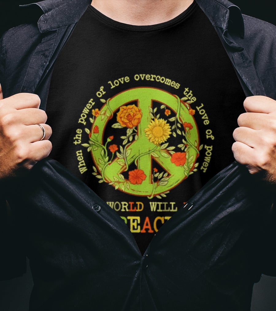 When The Power Of Love Overcomes The Love Of Power The World Will Know Peace Flowers T-Shirt