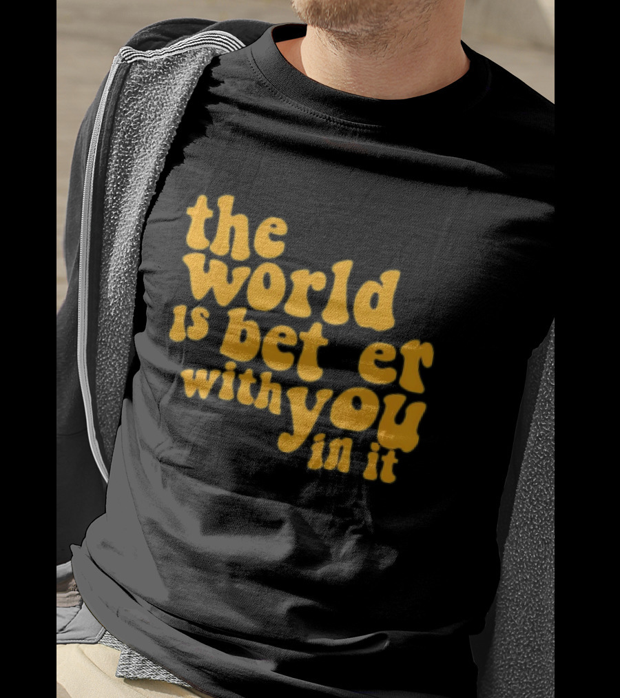The World Is Better With You In It Motivational T-Shirt