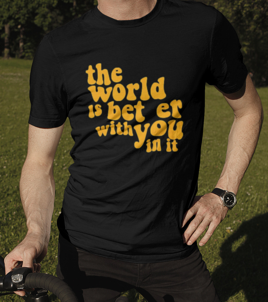 The World Is Better With You In It Motivational T-Shirt