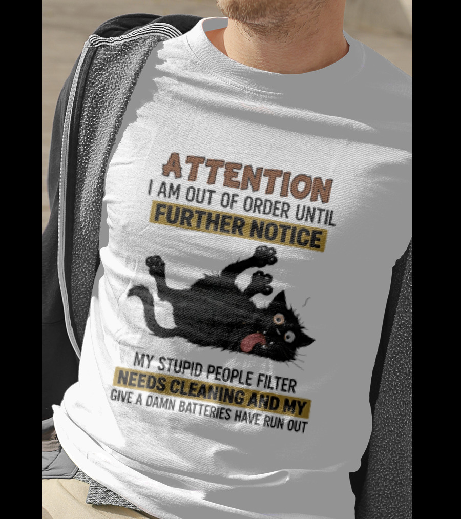 Attention I Am Out Of Order Until Further Notice My Stupid People Filter Needs Cleaning And My Give A Damn Batteries Have Run Out Cat Image T-Shirt