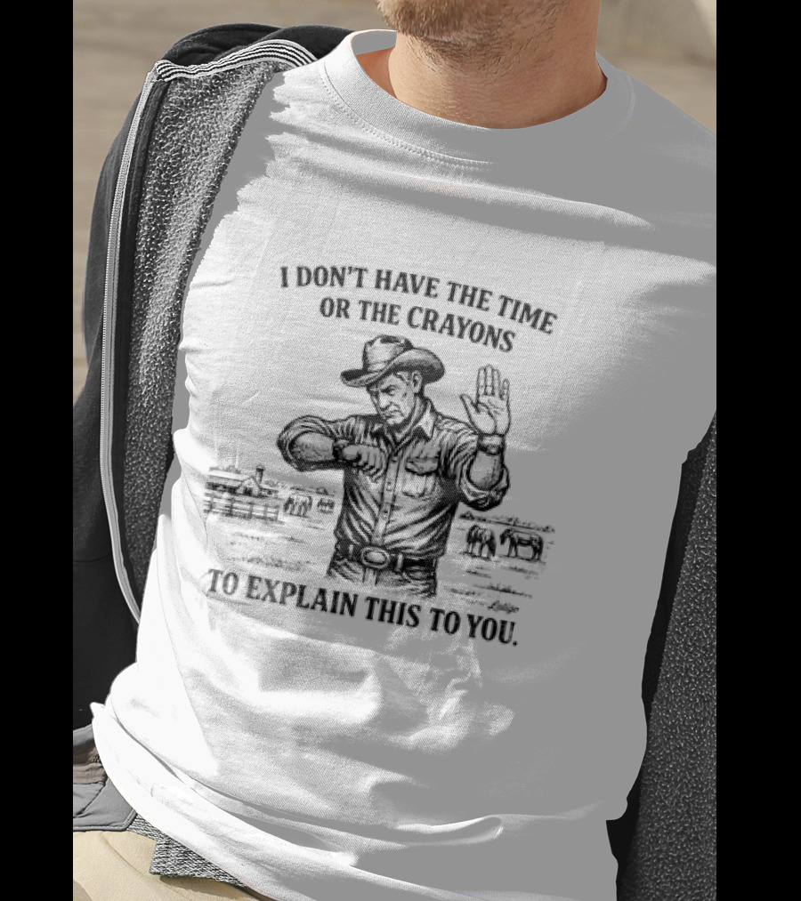 Cowboy Humor I Don't Have The Time Or The Crayons To Explain This To You T-Shirt