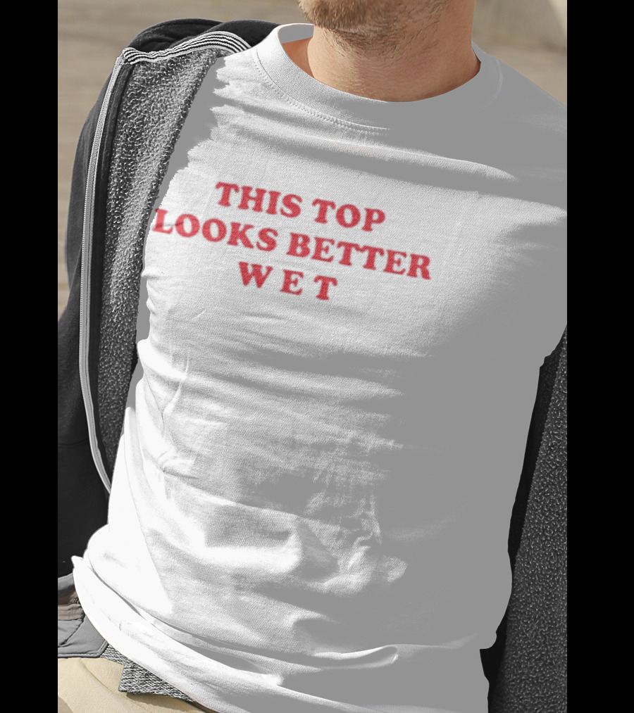 This Top Looks Better Wet T-Shirt