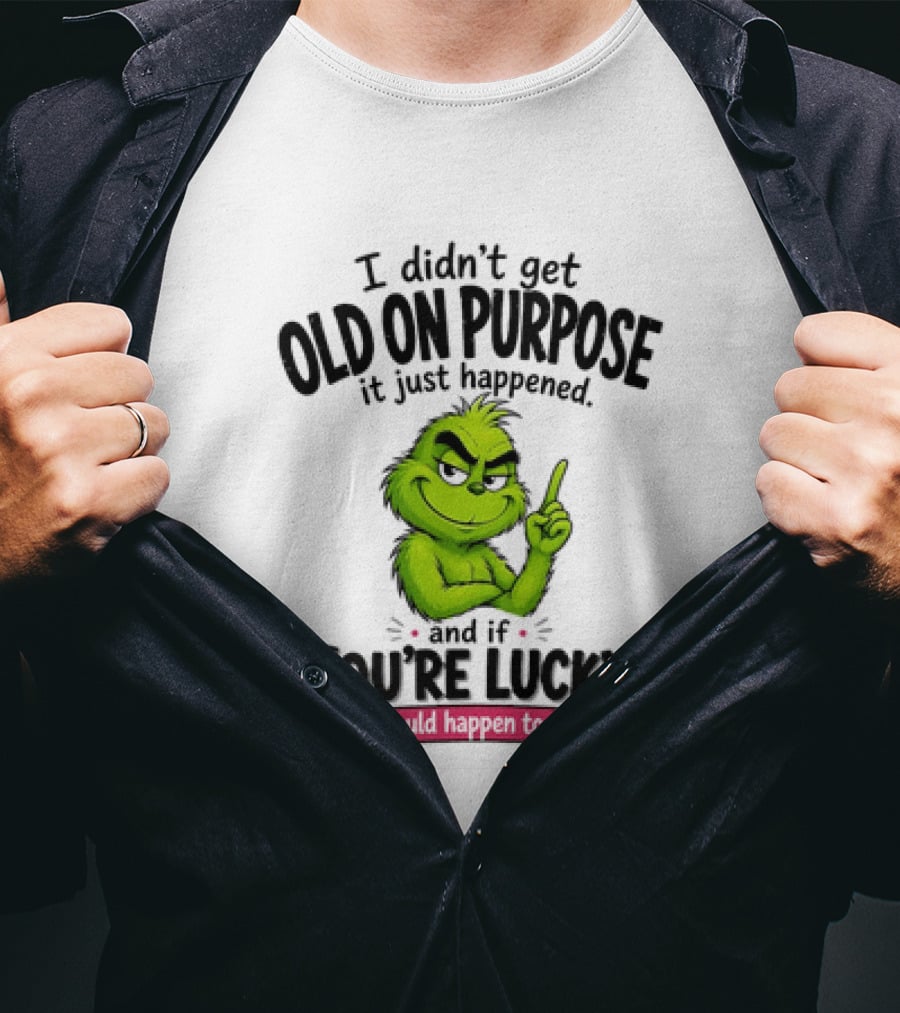 Grinch I Didn't Get Old On Purpose It Just Happened And If You're Lucky It Could Happen To You T-Shirt