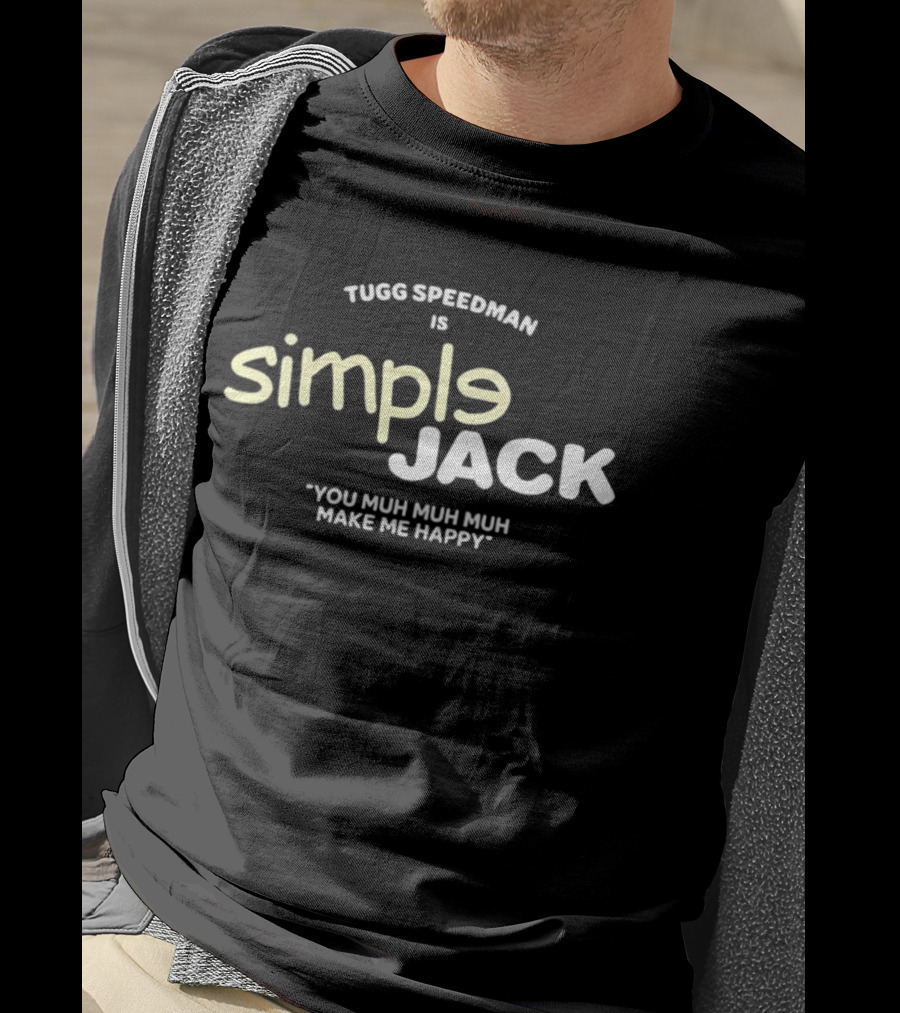 Tugg Speedman Is Simple Jack You Muh Muh Muh Make Me Happy T-Shirt
