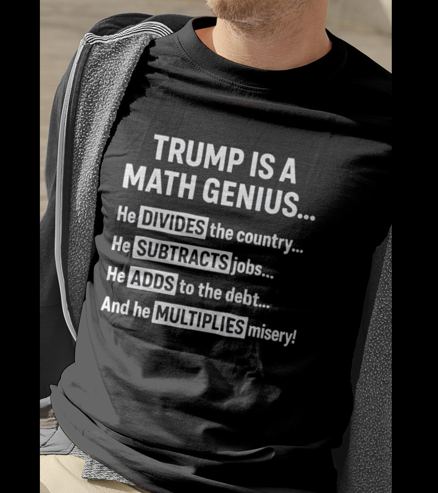 Trump Is A Math Genius Divides Country Subtracts Jobs Adds Debt Multiplies Misery T-Shirt