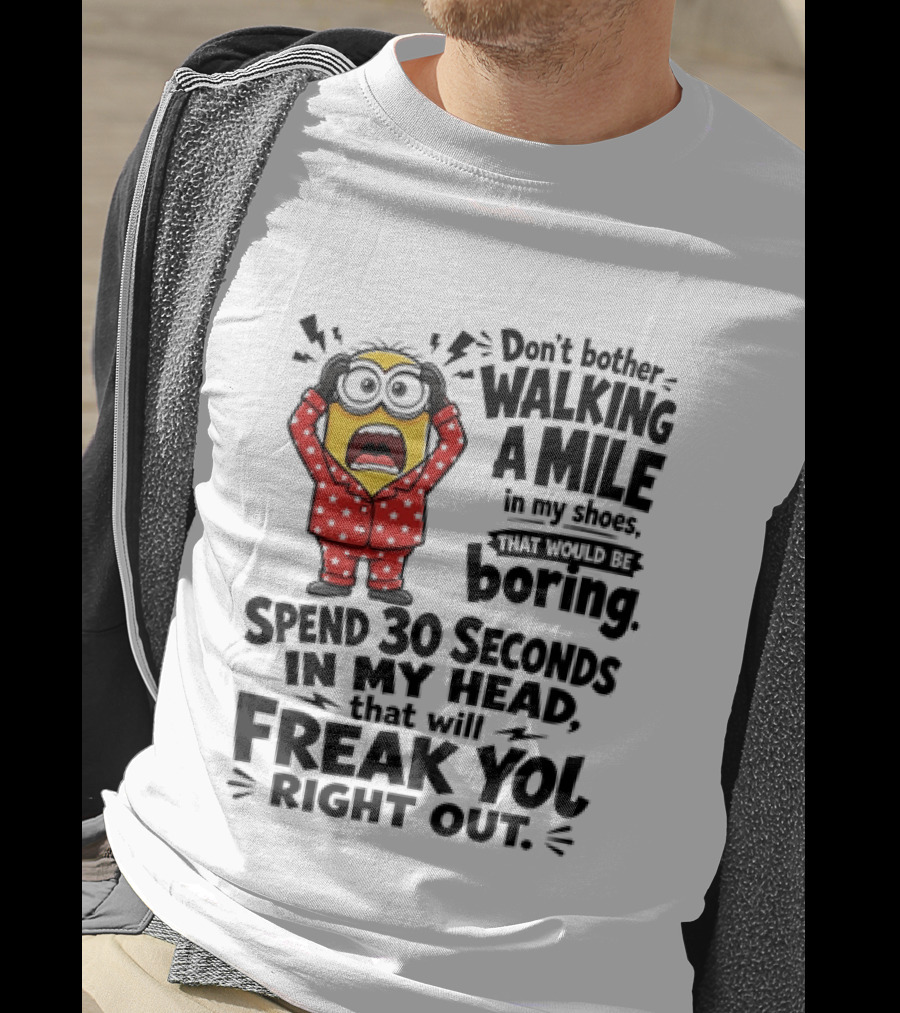 Minion Don't Bother Walking A Mile In My Shoes Spend 30 Seconds In My Head That Will Freak You Out T-Shirt