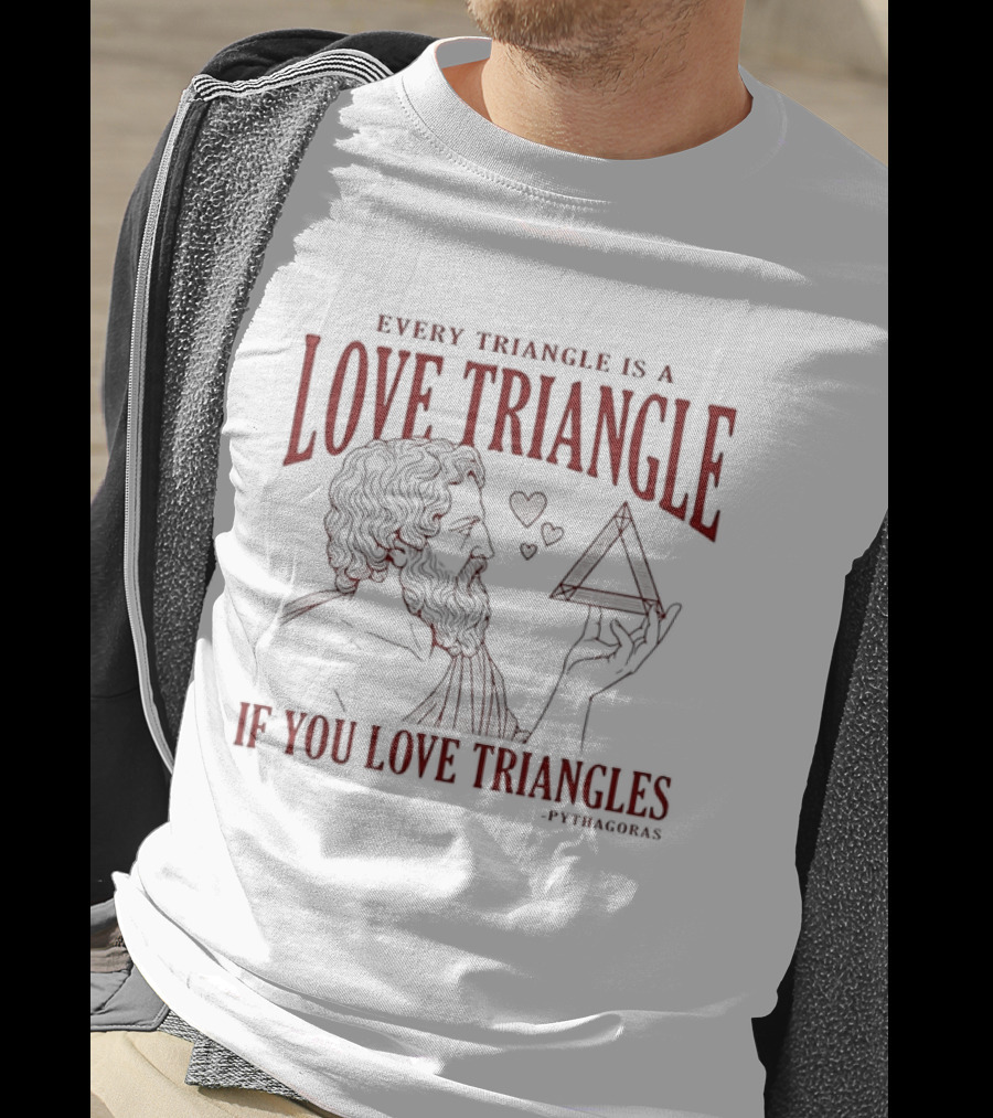 Every Triangle Is A Love Triangle If You Love Triangles Pythagoras T-Shirt