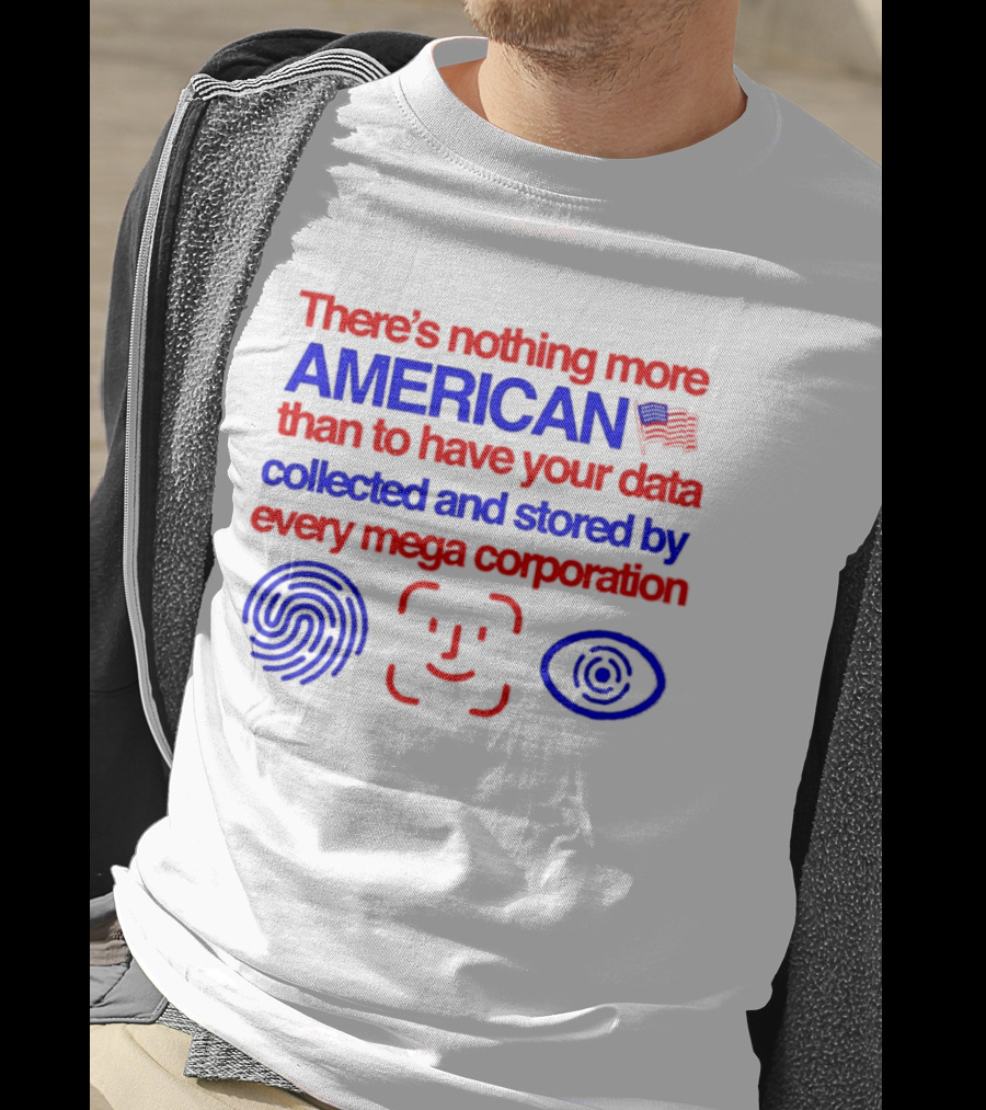 There's Nothing More American Than To Have Your Data Collected And Stored By Every Mega Corporation T-Shirt