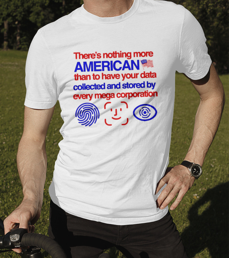 There's Nothing More American Than To Have Your Data Collected And Stored By Every Mega Corporation T-Shirt
