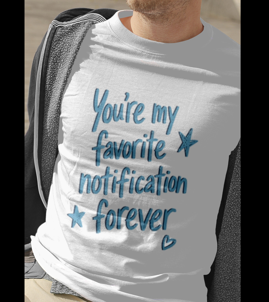 You're My Favorite Notification Forever With Stars And Heart T-Shirt