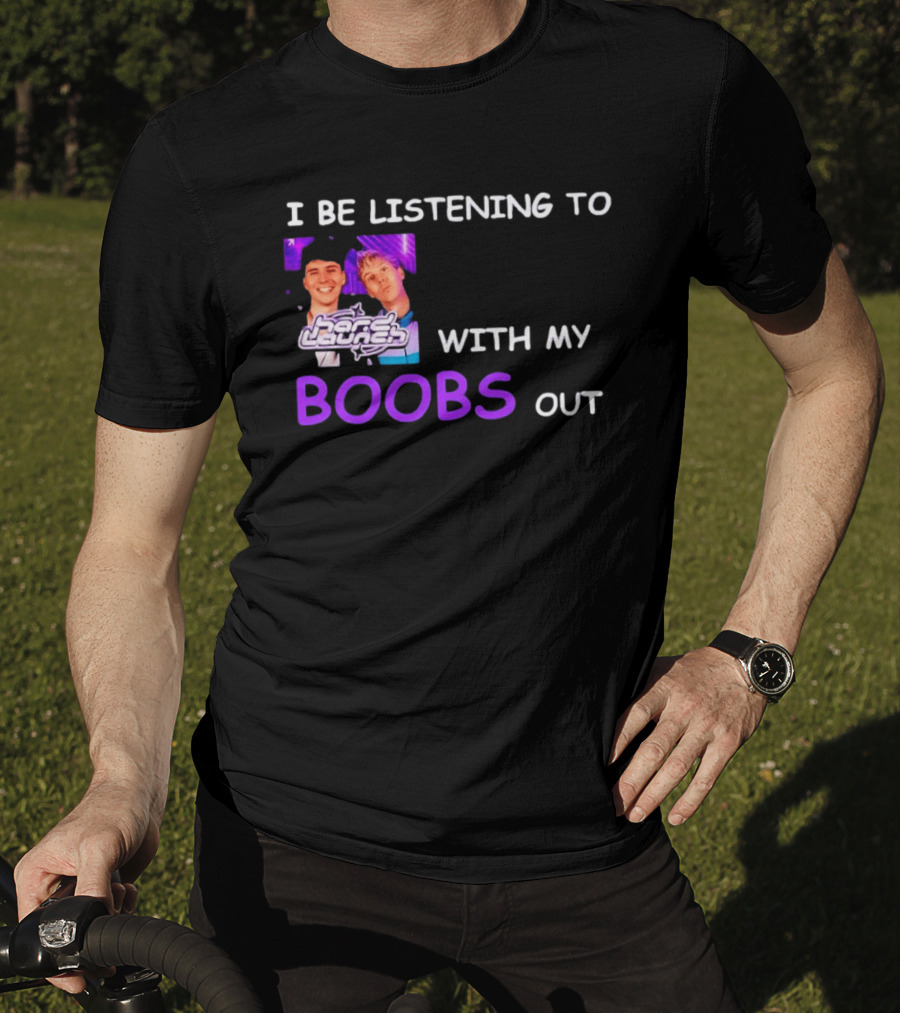 Hard Launch I Be Listening To With My Boobs Out T-Shirt