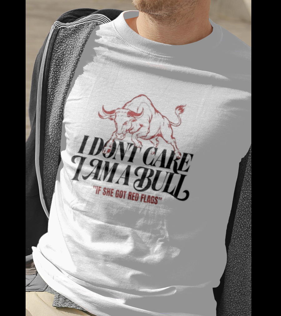 I Don't Care I Am A Bull If She Got Red Flags Bull T-Shirt