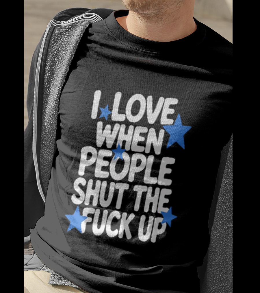 I Love When People Shut The Fuck Up Sarcastic Blue Stars T-Shirt