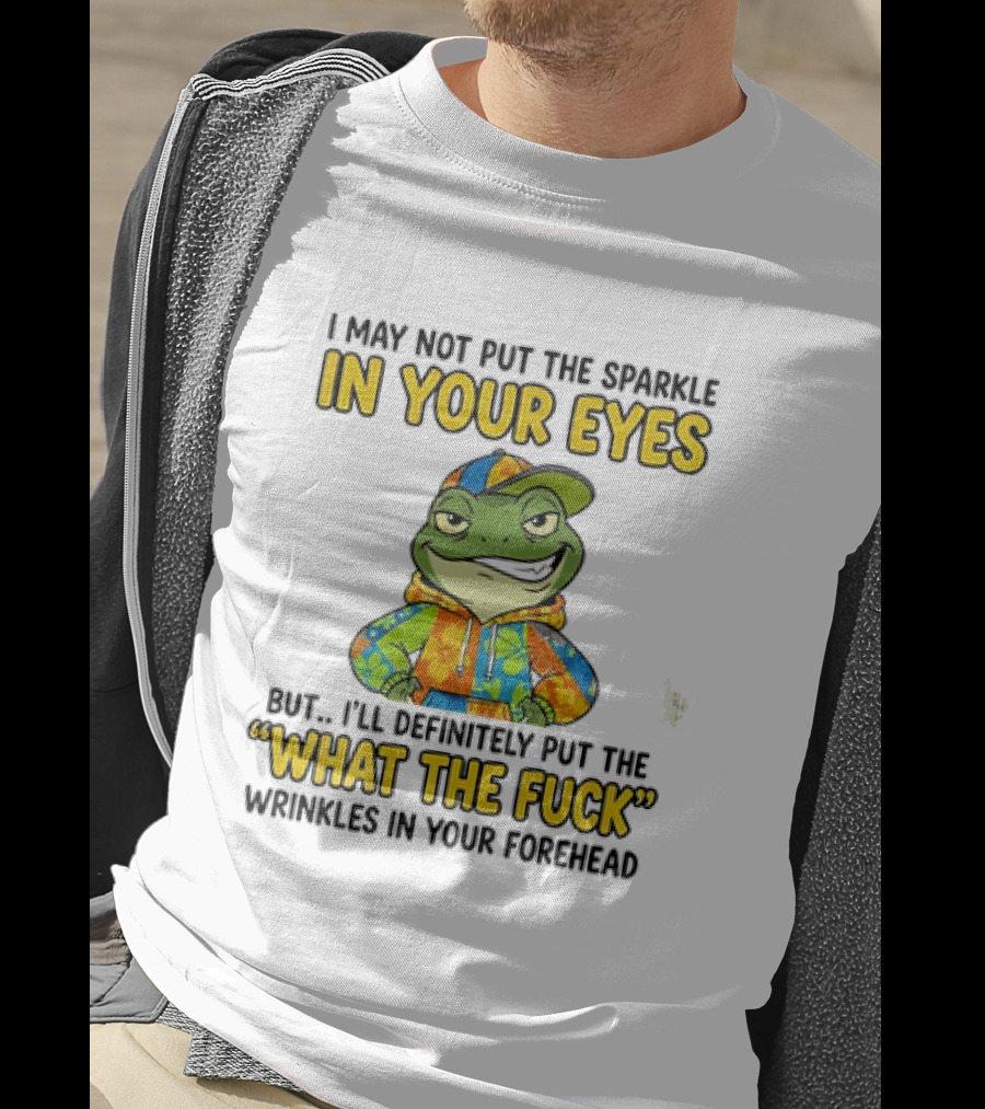I May Not Put The Sparkle In Your Eyes But I'll Definitely Put The What The Fuck Wrinkles In Your Forehead Frog In Colorful Outfit T-Shirt