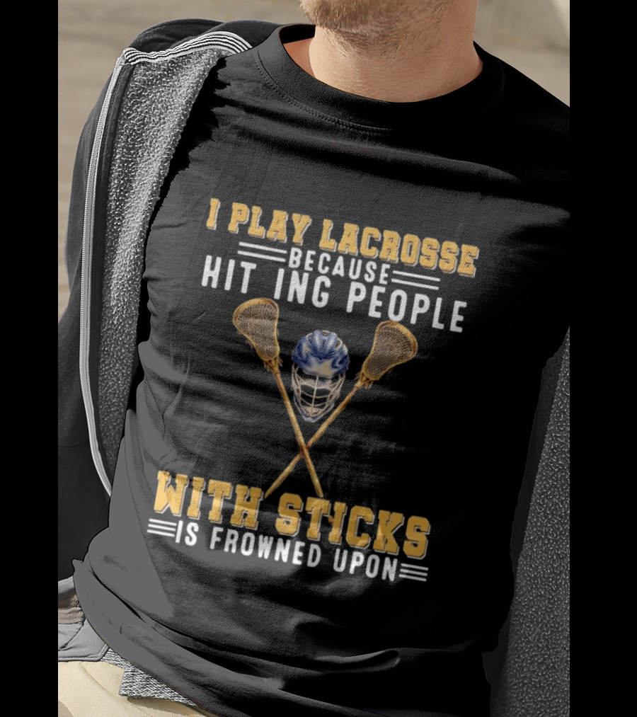 I Play Lacrosse Because Hitting People With Sticks Is Frowned Upon Humorous Lacrosse Helmet Crossed Sticks T-Shirt