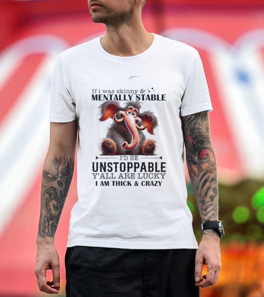 If I Was Skinny And Mentally Stable I'd Be Unstoppable Y'all Are Lucky I Am Thick And Crazy Cartoon Elephant T-Shirt